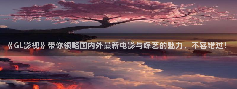 免费星辰影院：《GL影视》带你领略国内外最新电影与综艺的魅力，不容错过！